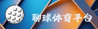 聊球APP(中国)官方唯一授权